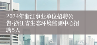 2024年浙江事业单位招聘公告-浙江省生态环境监测中心招聘5人