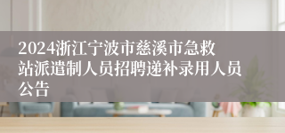 2024浙江宁波市慈溪市急救站派遣制人员招聘递补录用人员公告