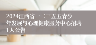 2024江西省一二三五五青少年发展与心理健康服务中心招聘1人公告