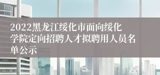 2022黑龙江绥化市面向绥化学院定向招聘人才拟聘用人员名单公示