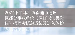 2024下半年江苏南通市通州区部分事业单位（医疗卫生类岗位）招聘考试总成绩及进入体检人员名单公告