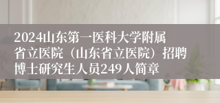 2024山东第一医科大学附属省立医院（山东省立医院）招聘博士研究生人员249人简章