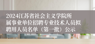 2024江苏省社会主义学院所属事业单位招聘专业技术人员拟聘用人员名单（第一批）公示