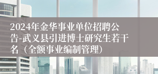 2024年金华事业单位招聘公告-武义县引进博士研究生若干名（全额事业编制管理）