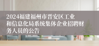 2024福建福州市晋安区工业和信息化局系统集体企业招聘财务人员的公告