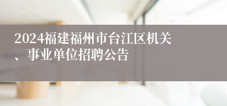 2024福建福州市台江区机关、事业单位招聘公告