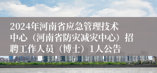 2024年河南省应急管理技术中心（河南省防灾减灾中心）招聘工作人员（博士）1人公告