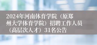 2024年河南体育学院（原郑州大学体育学院）招聘工作人员（高层次人才）31名公告