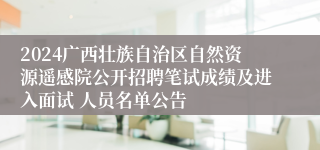 2024广西壮族自治区自然资源遥感院公开招聘笔试成绩及进入面试 人员名单公告