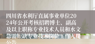 四川省水利厅直属事业单位2024年公开考核招聘博士、副高及以上职称专业技术人员和水文急需短缺专业技术岗位工作人员公告