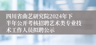 四川省曲艺研究院2024年下半年公开考核招聘艺术类专业技术工作人员拟聘公示