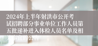 2024年上半年射洪市公开考试招聘部分事业单位工作人员第五批递补进入体检人员名单及相关事宜的公告