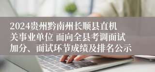 2024贵州黔南州长顺县直机关事业单位 面向全县考调面试加分、面试环节成绩及排名公示