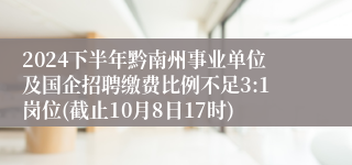 2024下半年黔南州事业单位及国企招聘缴费比例不足3:1岗位(截止10月8日17时)