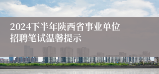 2024下半年陕西省事业单位招聘笔试温馨提示