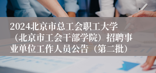 2024北京市总工会职工大学（北京市工会干部学院）招聘事业单位工作人员公告（第二批）