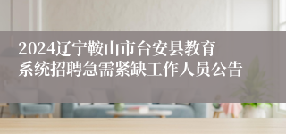 2024辽宁鞍山市台安县教育系统招聘急需紧缺工作人员公告