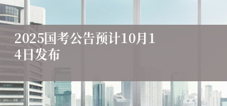 2025国考公告预计10月14日发布