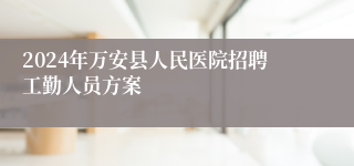 2024年万安县人民医院招聘工勤人员方案