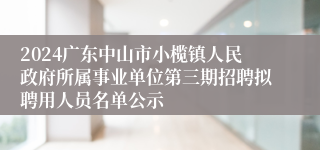 2024广东中山市小榄镇人民政府所属事业单位第三期招聘拟聘用人员名单公示