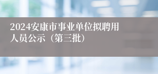 2024安康市事业单位拟聘用人员公示（第三批）