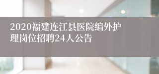 2020福建连江县医院编外护理岗位招聘24人公告