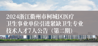 2024浙江衢州市柯城区医疗卫生事业单位引进紧缺卫生专业技术人才7人公告（第二期）