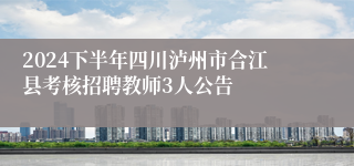 2024下半年四川泸州市合江县考核招聘教师3人公告