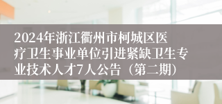 2024年浙江衢州市柯城区医疗卫生事业单位引进紧缺卫生专业技术人才7人公告（第二期）