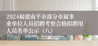 2024福建南平市部分市属事业单位人员招聘考察合格拟聘用人员名单公示（八）