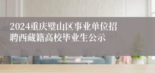 2024重庆璧山区事业单位招聘西藏籍高校毕业生公示