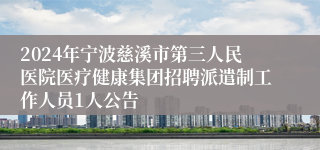 2024年宁波慈溪市第三人民医院医疗健康集团招聘派遣制工作人员1人公告