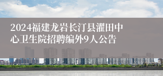 2024福建龙岩长汀县濯田中心卫生院招聘编外9人公告