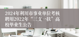 2024年利川市事业单位考核聘用2022年“三支一扶”高校毕业生公告