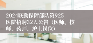 2024联勤保障部队第925医院招聘32人公告（医师、技师、药师、护士岗位）