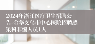 2024年浙江医疗卫生招聘公告-金华义乌市中心医院招聘感染科非编人员1人