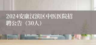 2024安康汉滨区中医医院招聘公告（30人）