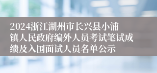 2024浙江湖州市长兴县小浦镇人民政府编外人员考试笔试成绩及入围面试人员名单公示