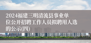 2024福建三明清流县事业单位公开招聘工作人员拟聘用人选的公示(四)