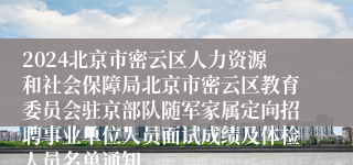 2024北京市密云区人力资源和社会保障局北京市密云区教育委员会驻京部队随军家属定向招聘事业单位人员面试成绩及体检人员名单通知