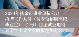 2024年扶余市事业单位公开招聘工作人员（含专项招聘高校毕业生）（2号）自主就业退役大学生士兵享受政策性加分公示