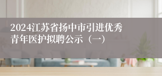 2024江苏省扬中市引进优秀青年医护拟聘公示（一）