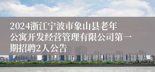 2024浙江宁波市象山县老年公寓开发经营管理有限公司第一期招聘2人公告