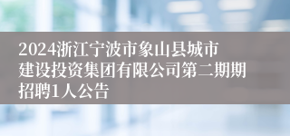 2024浙江宁波市象山县城市建设投资集团有限公司第二期期招聘1人公告