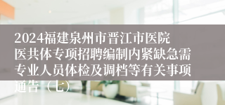 2024福建泉州市晋江市医院医共体专项招聘编制内紧缺急需专业人员体检及调档等有关事项通告（七）