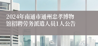 2024年南通市通州忠孝博物馆招聘劳务派遣人员1人公告