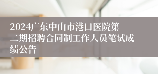 2024广东中山市港口医院第二期招聘合同制工作人员笔试成绩公告