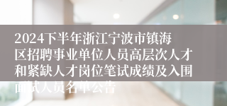 2024下半年浙江宁波市镇海区招聘事业单位人员高层次人才和紧缺人才岗位笔试成绩及入围面试人员名单公告