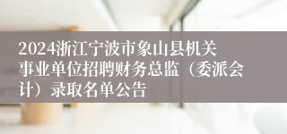 2024浙江宁波市象山县机关事业单位招聘财务总监（委派会计）录取名单公告