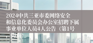 2024中共三亚市委网络安全和信息化委员会办公室招聘下属事业单位人员4人公告（第1号，海南）